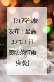 江西气象发布：最高37℃！注意防范阵雨突袭